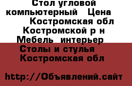 Стол угловой компьютерный › Цена ­ 2 500 - Костромская обл., Костромской р-н Мебель, интерьер » Столы и стулья   . Костромская обл.